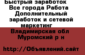 !!!Быстрый заработок!!! - Все города Работа » Дополнительный заработок и сетевой маркетинг   . Владимирская обл.,Муромский р-н